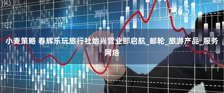 小麦策略 春辉乐玩旅行社始兴营业部启航_邮轮_旅游产品_服务网络