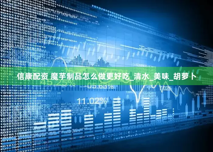 信康配资 魔芋制品怎么做更好吃_清水_美味_胡萝卜