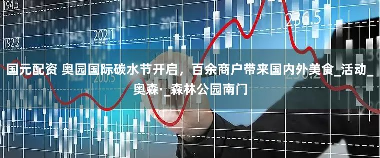国元配资 奥园国际碳水节开启，百余商户带来国内外美食_活动_奥森·_森林公园南门