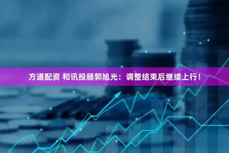 方道配资 和讯投顾郭旭光：调整结束后继续上行！