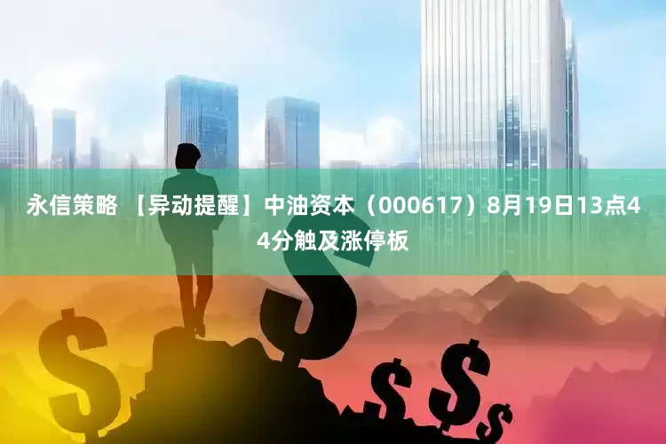 永信策略 【异动提醒】中油资本（000617）8月19日13点44分触及涨停板
