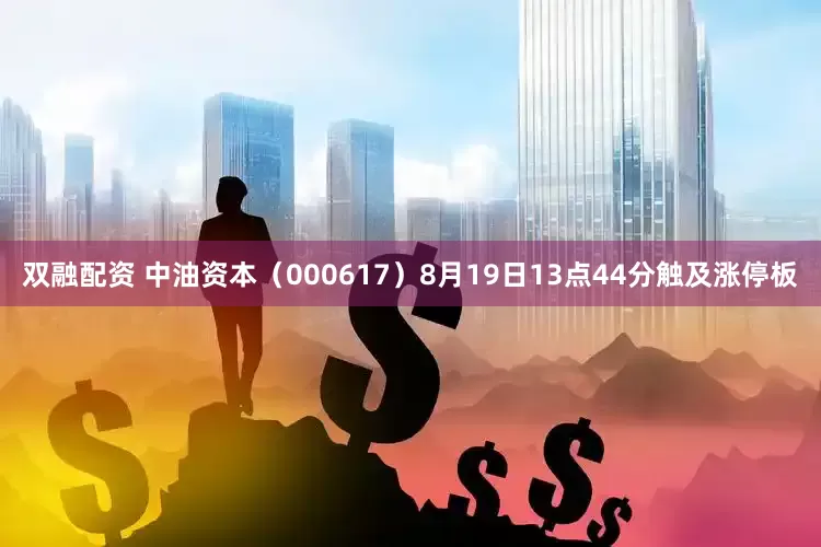 双融配资 中油资本（000617）8月19日13点44分触及涨停板