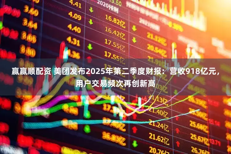 赢赢顺配资 美团发布2025年第二季度财报：营收918亿元，用户交易频次再创新高