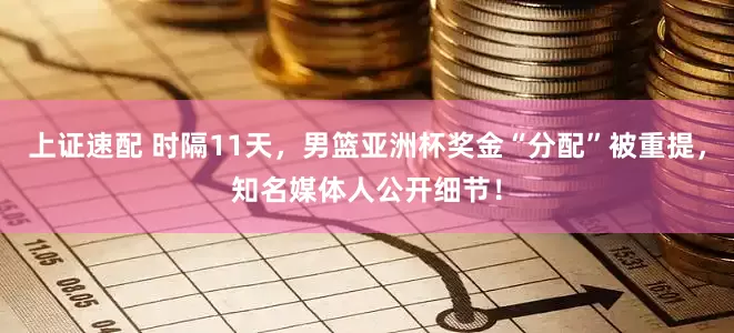 上证速配 时隔11天，男篮亚洲杯奖金“分配”被重提，知名媒体人公开细节！