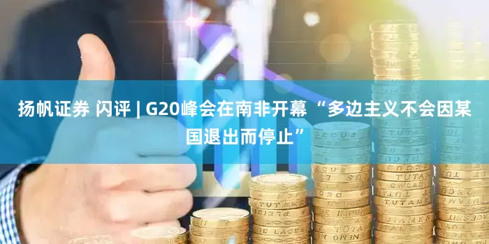 扬帆证券 闪评 | G20峰会在南非开幕 “多边主义不会因某国退出而停止”