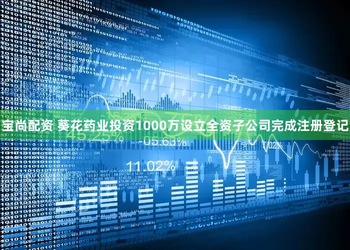 宝尚配资 葵花药业投资1000万设立全资子公司完成注册登记